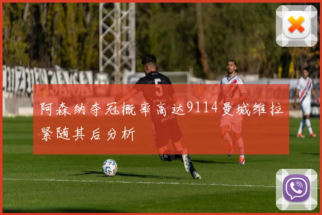 阿森纳夺冠概率高达9114曼城维拉紧随其后分析