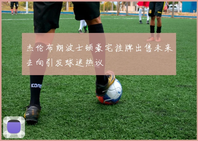 杰伦布朗波士顿豪宅挂牌出售未来去向引发球迷热议