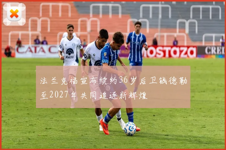法兰克福宣布续约36岁后卫钱德勒至2027年共同追逐新辉煌