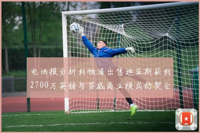 电讯报分析利物浦出售迪亚斯获利2700万英镑与芬威商业模式的契合