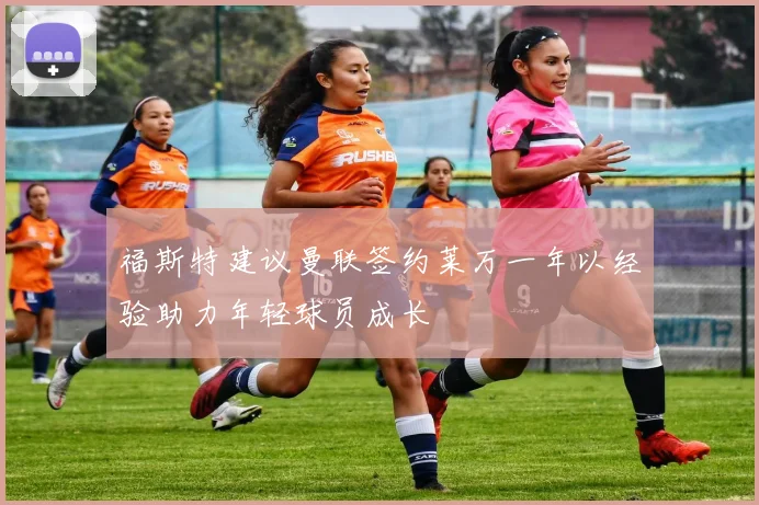 福斯特建议曼联签约莱万一年以经验助力年轻球员成长