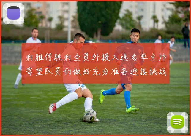 利雅得胜利全员外援入选名单主帅寄望队员们做好充分准备迎接挑战