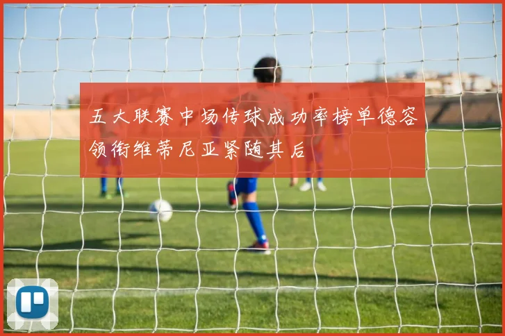 五大联赛中场传球成功率榜单德容领衔维蒂尼亚紧随其后